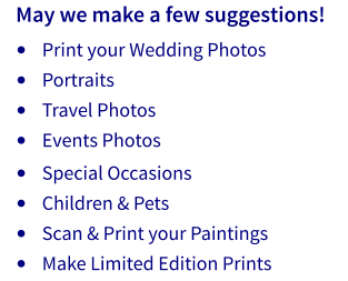 •	Print your Wedding Photos •	Portraits •	Travel Photos •	Events Photos  •	Special Occasions •	Children & Pets •	Scan & Print your Paintings •	Make Limited Edition Prints May we make a few suggestions!